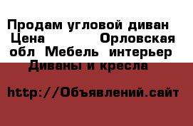 Продам угловой диван › Цена ­ 6 000 - Орловская обл. Мебель, интерьер » Диваны и кресла   